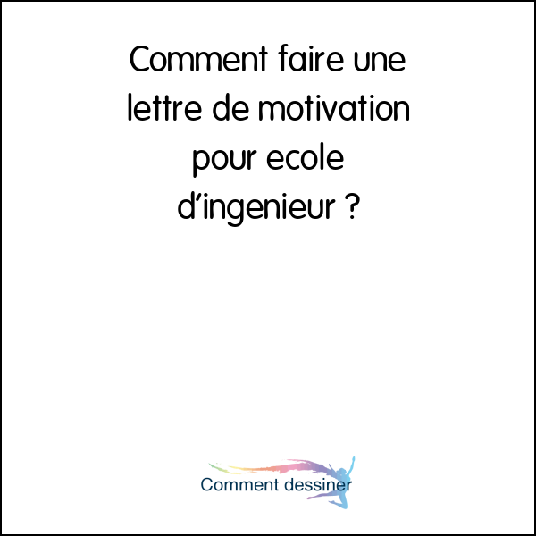 Comment faire une lettre de motivation pour école d’ingénieur